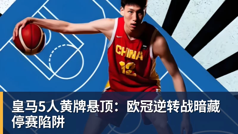 华体会体育皇马5人黄牌悬顶：欧冠逆转战暗藏停赛陷阱