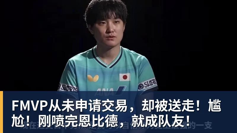 华体会体育FMVP从未申请交易，却被送走！尴尬！刚喷完恩比德，就成队友！