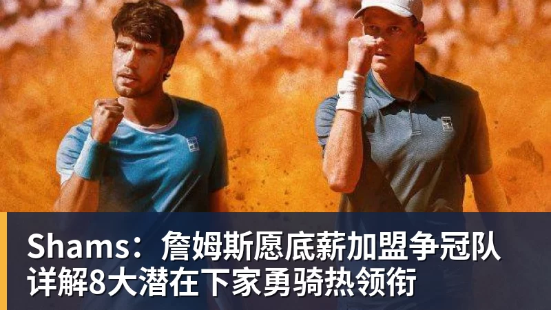 华体会体育Shams：詹姆斯愿底薪加盟争冠队 详解8大潜在下家勇骑热领衔