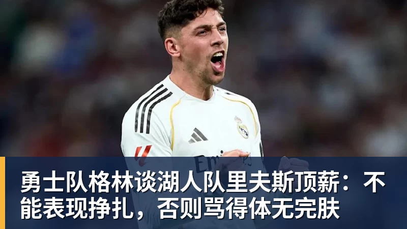 华体会体育勇士队格林谈湖人队里夫斯顶薪：不能表现挣扎，否则骂得体无完肤