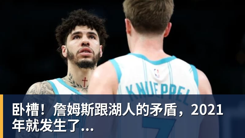 华体会体育卧槽！詹姆斯跟湖人的矛盾，2021年就发生了...