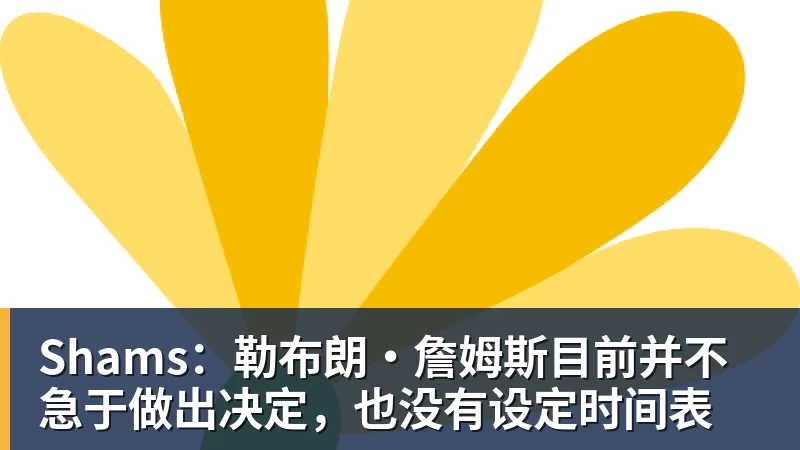 华体会体育Shams：勒布朗·詹姆斯目前并不急于做出决定，也没有设定时间表