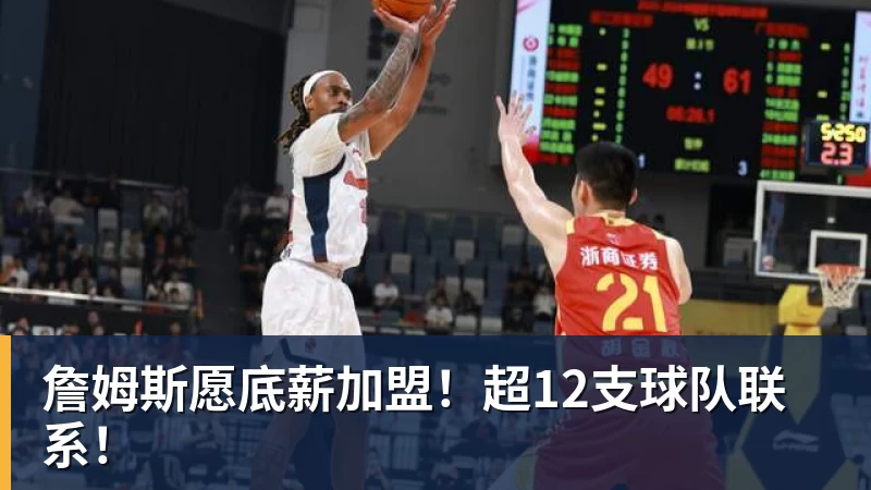 华体会体育詹姆斯愿底薪加盟！超12支球队联系！