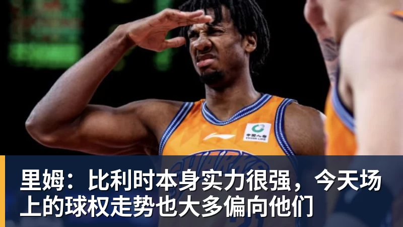 华体会体育里姆：比利时本身实力很强，今天场上的球权走势也大多偏向他们