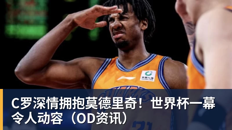 华体会体育C罗深情拥抱莫德里奇！世界杯一幕令人动容（OD资讯）