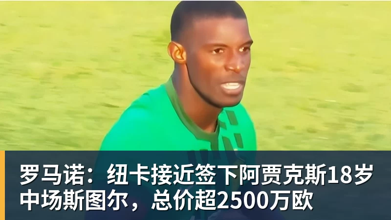 华体会体育罗马诺：纽卡接近签下阿贾克斯18岁中场斯图尔，总价超2500万欧