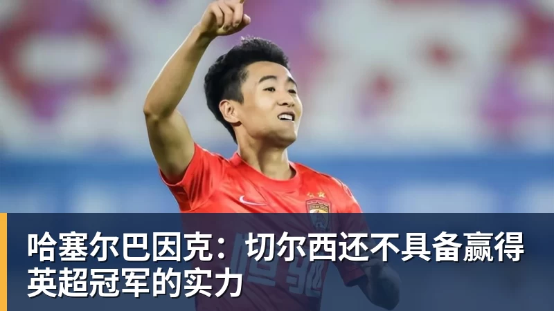 哈塞尔巴因克：切尔西还不具备赢得英超冠军的实力