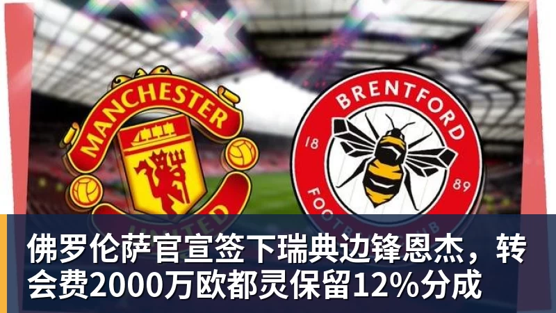 华体会体育佛罗伦萨官宣签下瑞典边锋恩杰，转会费2000万欧都灵保留12%分成