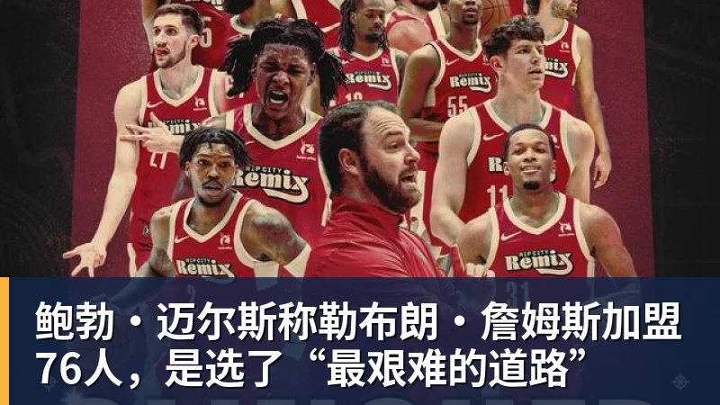 华体会体育鲍勃·迈尔斯称勒布朗·詹姆斯加盟76人，是选了“最艰难的道路”