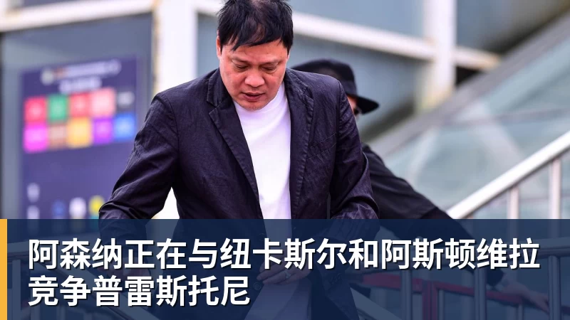 阿森纳正在与纽卡斯尔和阿斯顿维拉竞争普雷斯托尼