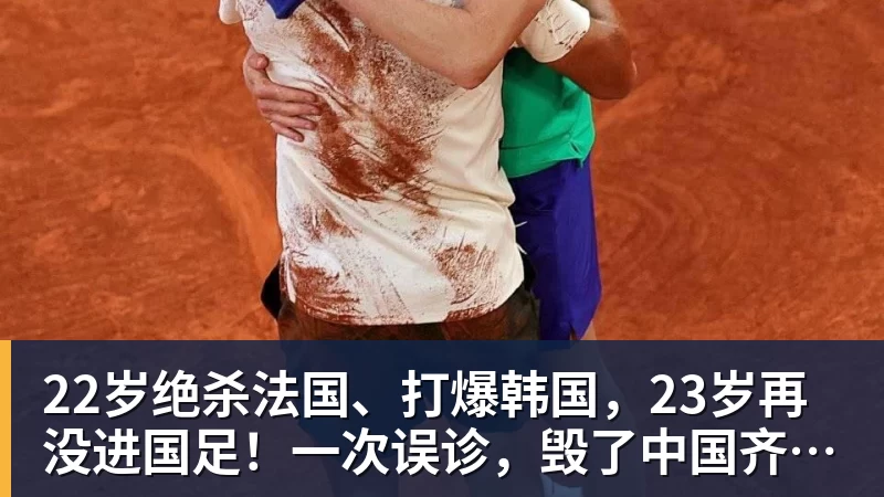 22岁绝杀法国、打爆韩国，23岁再没进国足！一次误诊，毁了中国齐达内