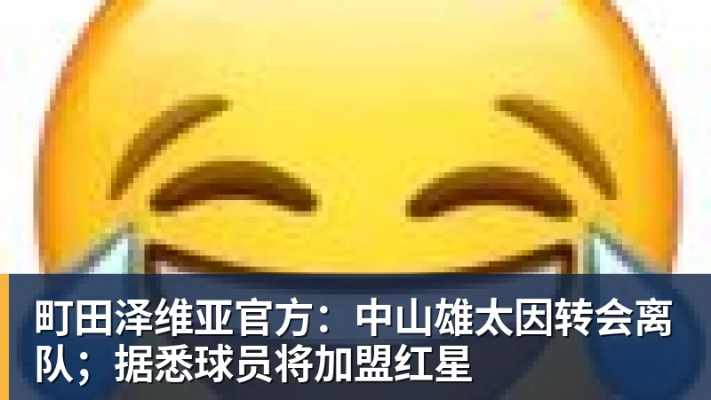 华体会体育町田泽维亚官方：中山雄太因转会离队；据悉球员将加盟红星