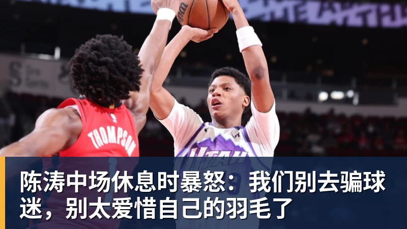 华体会体育陈涛中场休息时暴怒：我们别去骗球迷，别太爱惜自己的羽毛了