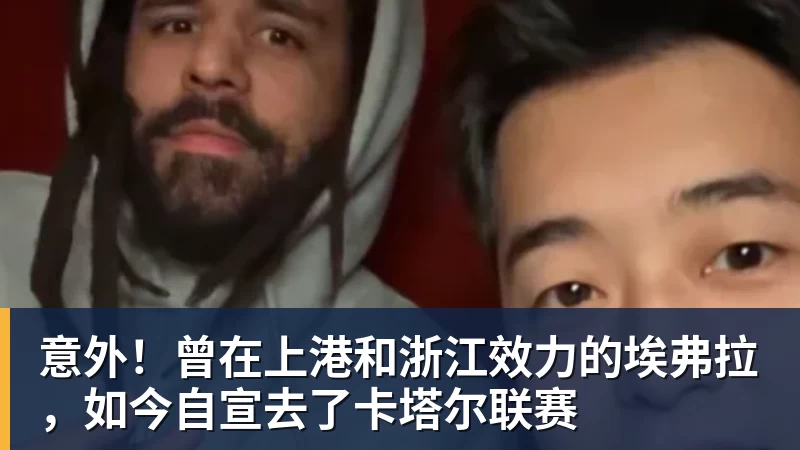 华体会体育意外！曾在上港和浙江效力的埃弗拉，如今自宣去了卡塔尔联赛