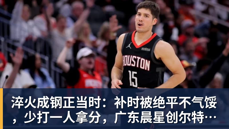 华体会体育淬火成钢正当时：补时被绝平不气馁，少打一人拿分，广东晨星创尔特青年军硬仗中汲取冲乙力量