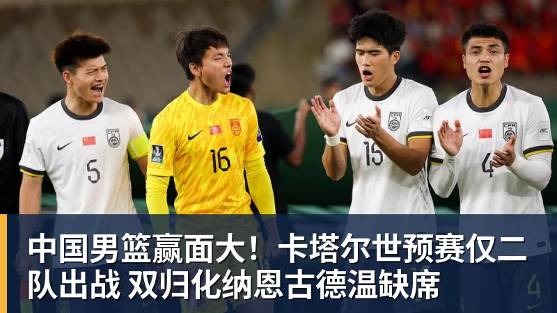 华体会体育中国男篮赢面大！卡塔尔世预赛仅二队出战 双归化纳恩古德温缺席