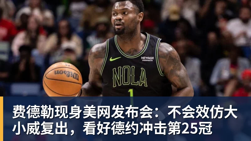 华体会体育费德勒现身美网发布会：不会效仿大小威复出，看好德约冲击第25冠