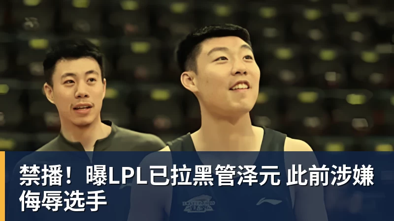 华体会体育禁播！曝LPL已拉黑管泽元 此前涉嫌侮辱选手