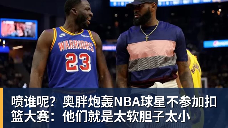 华体会体育喷谁呢？奥胖炮轰NBA球星不参加扣篮大赛：他们就是太软胆子太小