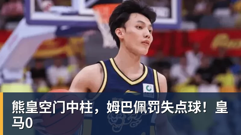 华体会体育熊皇空门中柱，姆巴佩罚失点球！皇马0