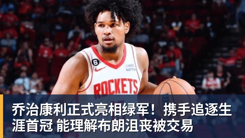 华体会体育乔治康利正式亮相绿军！携手追逐生涯首冠 能理解布朗沮丧被交易