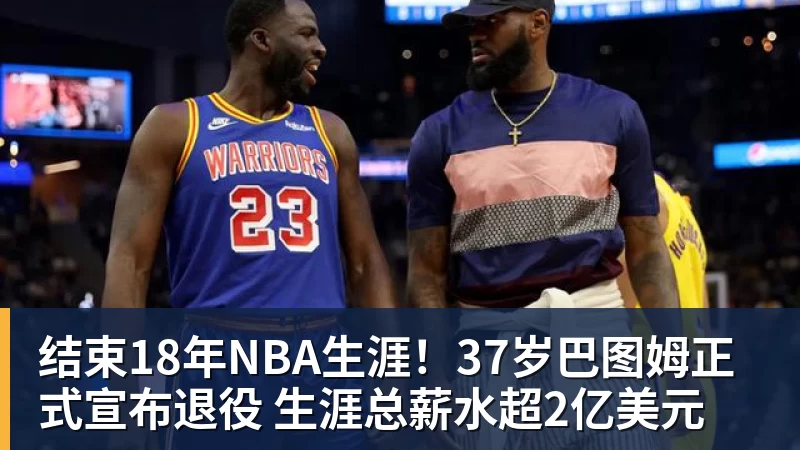 华体会体育结束18年NBA生涯！37岁巴图姆正式宣布退役 生涯总薪水超2亿美元