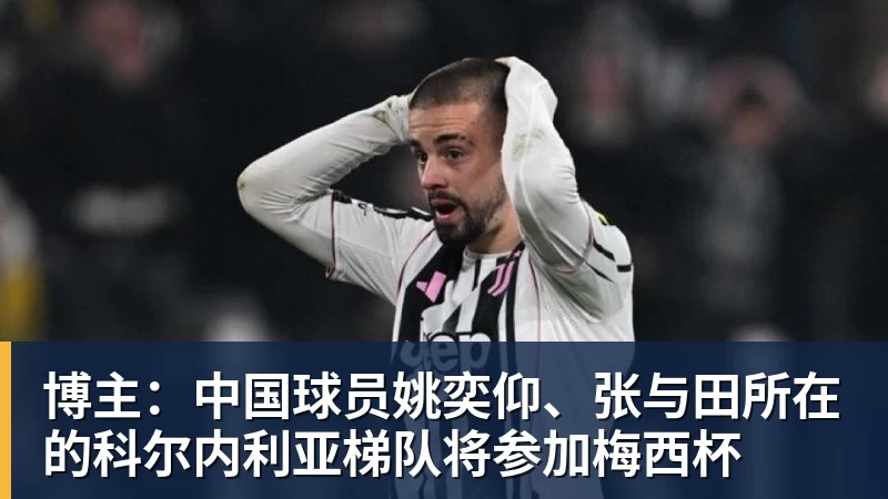 华体会体育博主：中国球员姚奕仰、张与田所在的科尔内利亚梯队将参加梅西杯